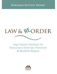 Law And Reorder Legal Industry Solutions For Restructure Retention Promotion And Worklife Balance Deborah Henry