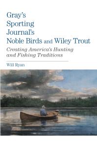 Grays Sporting Journals Noble Birds And Wily Trout Creating Americas Hunting And Fishing Traditions Will Ryan