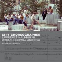 City Choreographer Lawrence Halprin In Urban Renewal America 1st Edition Alison Bick Hirsch
