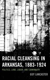 Racial Cleansing In Arkansas 18831924 Politics Land Labor And Criminality Guy Lancaster