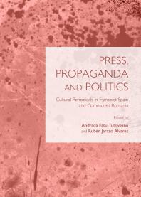Press Propaganda And Politics Cultural Periodicals In Francoist Spain And Communist Romania 1st Edition Andrada Fatututoveanu Rubn Jarazo Lvarez