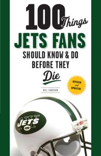100 Things Jets Fans Should Know Do Before They Die Revised And Updated Bill Chastain