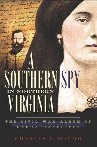 A Southern Spy In Northern Virginia The Civil War Album Of Laura Ratcliffe Charles V Mauro