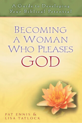 Becoming A Woman Who Pleases God A Guide To Developing Your Biblical Potential Patricia Ennis Lisa Tatlock