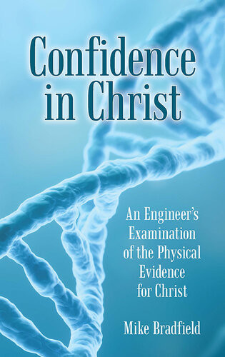 Confidence In Christ An Engineers Examination Of The Physical Evidence For Christ Mike Bradfield