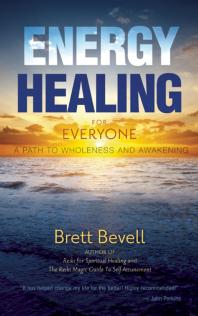 Energy Healing For Everyone A Path To Wholeness And Awakening Brett Bevell