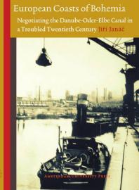 European Coasts Of Bohemia Negotiating The Danubeoderelbe Canal In A Troubled Twentieth Century 1st Edition Jir Janc