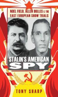 Stalins American Spy Noel Field Allen Dulles And The East European Showtrials Tony Sharp
