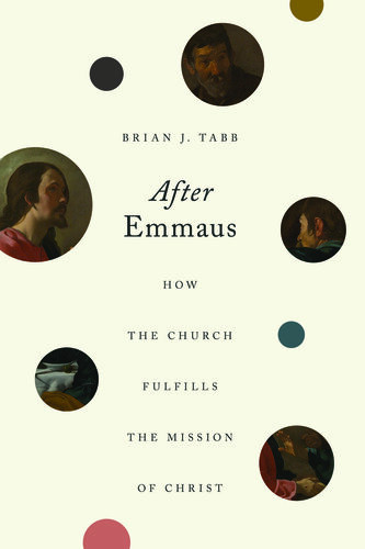 After Emmaus How The Church Fulfills The Mission Of Christ Brian J Tabb