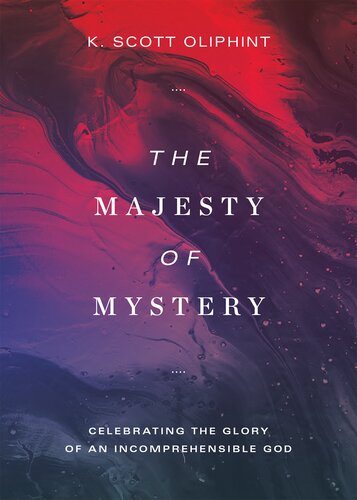 The Majesty Of Mystery Celebrating The Glory Of An Incomprehensible God K Scott Oliphint
