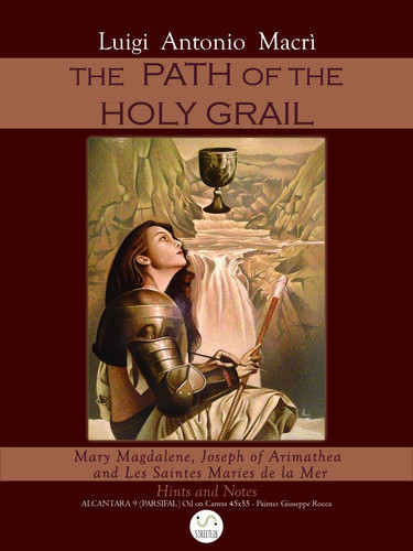 The Path Of The Holy Graal Mary Magdalene Joseph Of Arimathea And Les Saintes Maries De La Mer Luigi Antonio Macri