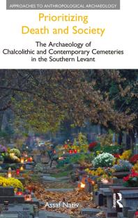 Prioritizing Death And Society The Archaeology Of Chalcolithic And Contemporary Cemeteries In The Southern Levant 1st Edition Assaf Nativ