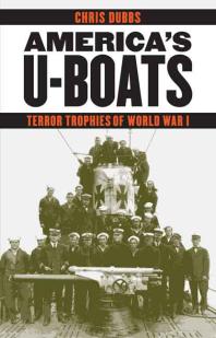 Americas Uboats Terror Trophies Of World War I 1st Edition Chris Dubbs