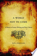 A World Not To Come A History Of Latino Writing And Print Culture Ral Coronado