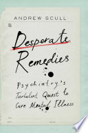 Desperate Remedies Psychiatrys Turbulent Quest To Cure Mental Illness Andrew Scull