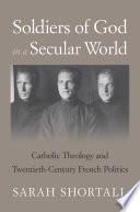 Soldiers Of God In A Secular World Catholic Theology And Twentiethcentury French Politics Sarah Shortall