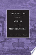 Phoenicians And The Making Of The Mediterranean Carolina Lopezruiz