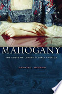 Mahogany The Costs Of Luxury In Early America Jennifer L Anderson