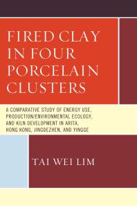 Fired Clay In Four Porcelain Clusters A Comparative Study Of Energy Use Productionenvironmental Ecology And Kiln Development In Arita Hong Kong Jingdezhen And Yingge Tai Wei Lim