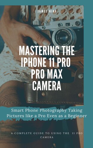 Mastering The Iphone 11 Pro And Pro Max Camera Smart Phone Photography Taking Pictures Like A Pro Even As A Beginner James Nino