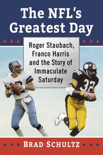 The Nfls Greatest Day Roger Staubach Franco Harris And The Story Of Immaculate Saturday Brad Schultz