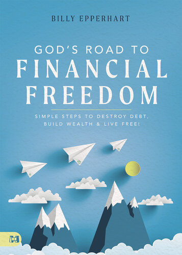Gods Road To Financial Freedom Simple Steps To Destroy Debt Build Wealth And Live Free Billy Epperhart