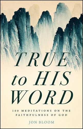 True To His Word 100 Meditations On The Faithfulness Of God Jon Bloom