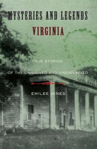 Mysteries And Legends Of Virginia True Stories Of The Unsolved And Unexplained 1st Edition Emilee Hines