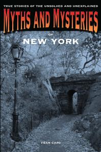 Myths And Mysteries Of New York True Stories Of The Unsolved And Unexplained 1st Edition Fran Capo