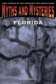 Myths And Mysteries Of Florida True Stories Of The Unsolved And Unexplained 1st Edition E Lynne Wright