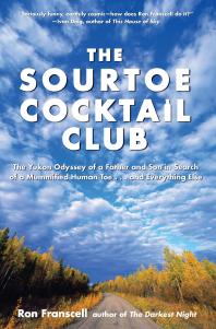Sourtoe Cocktail Club The Yukon Odyssey Of A Father And Son In Search Of A Mummified Human Toe And Everything Else 1st Edition Ron Franscell