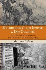 Sourdoughs Claim Jumpers Dry Gulchers Fifty Of The Grittiest Moments In The History Of Frontier Prospecting 1st Edition Matthew P Mayo