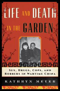 Life And Death In The Garden Sex Drugs Cops And Robbers In Wartime China Kathryn Meyer