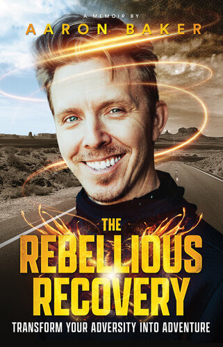 The Rebellious Recovery Transform Your Adversity Into Adventure Aaron Baker