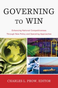 Governing To Win Enhancing National Competitiveness Through New Policy And Operating Approaches Charles Prow