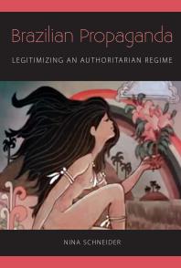 Brazilian Propaganda Legitimizing An Authoritarian Regime 1st Edition Nina Schneider