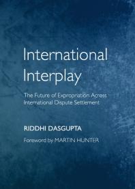 International Interplay The Future Of Expropriation Across International Dispute Settlement 1st Edition Riddhi Dasgupta