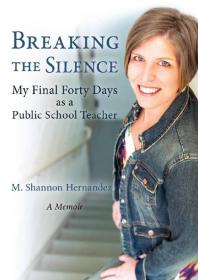 Breaking The Silence My Final Forty Days As A Public School Teacher 1st Edition M Shannon Hernandez