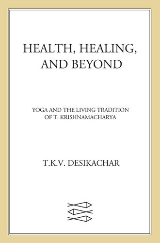 Health Healing And Beyond Yoga And The Living Tradition Of T Krishnamacharya T K V Desikachar R H Cravens