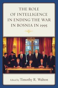 The Role Of Intelligence In Ending The War In Bosnia In 1995 Timothy R Walton Bernd Kaussler Jonathan R Alger Pia Antolicpiper Anamaria Berea Steven L Burg Bob De Graaff Frances Flannery William Hawk John Hulsey