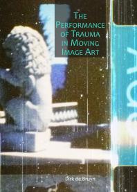 The Performance Of Trauma In Moving Image Art 1st Edition Dirk Cornelis De Bruyn