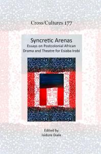 Syncretic Arenas Essays On Postcolonial African Drama And Theatre For Esiaba Irobi 1st Edition Isidore Diala