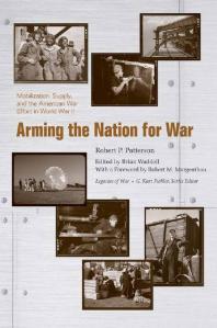 Arming The Nation For War Mobilization Supply And The American War Effort In World War Ii 1st Edition Robert P Patterson Brian Waddell Robert Morgenthau