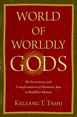 World Of Worldly Gods The Persistence And Transformation Of Shamanic Bon In Buddhist Bhutan Kelzang T Tashi