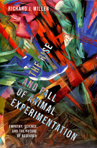 The Rise And Fall Of Animal Experimentation Empathy Science And The Future Of Research Richard J Miller
