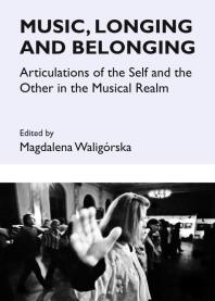 Music Longing And Belonging Articulations Of The Self And The Other In The Musical Realm 1st Edition Magdalena Waligrskahuhle