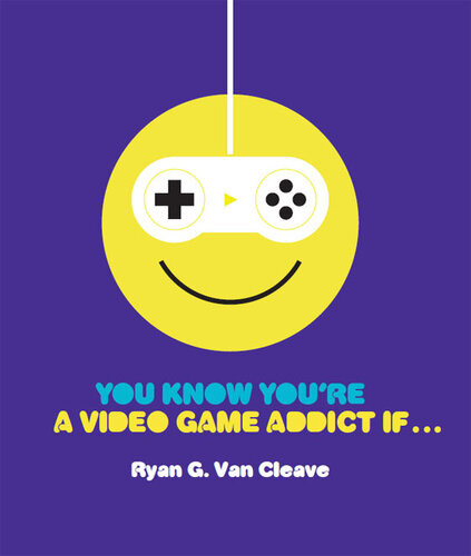 You Know Youre A Video Game Addict If Ryan G Van Cleave