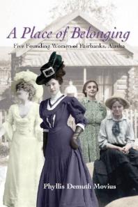 A Place Of Belonging Five Founding Women Of Fairbanks Alaska Phyllis Demuth Movius