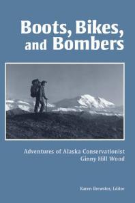 Boots Bikes And Bombers Adventures Of Alaska Conservationist Ginny Hill Wood Karen Brewster