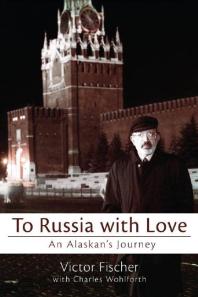 To Russia With Love An Alaskans Journey Victor Fischer Charles Wohlforth Charles Wohlforth